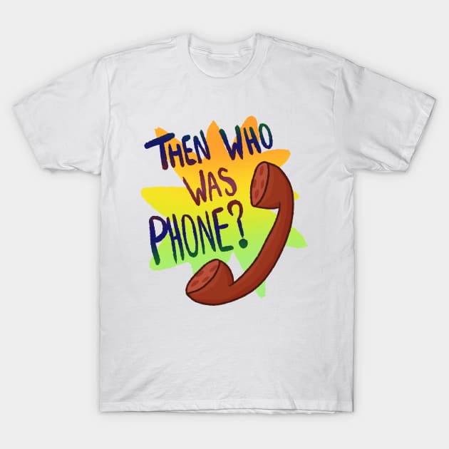 Then Who Was Phone? T-Shirt by Quirkball